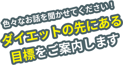 色々なお話を聞かせてください！ダイエットの先にある目標をご案内します