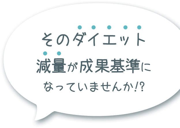 スタッフの回答：そのダイエット減量が成果基準になっていませんか!?